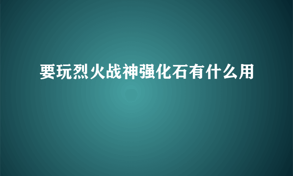 要玩烈火战神强化石有什么用