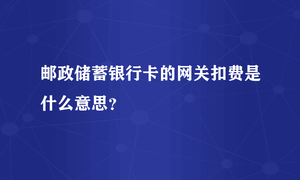 邮政储蓄银行卡的网关扣费是什么意思？