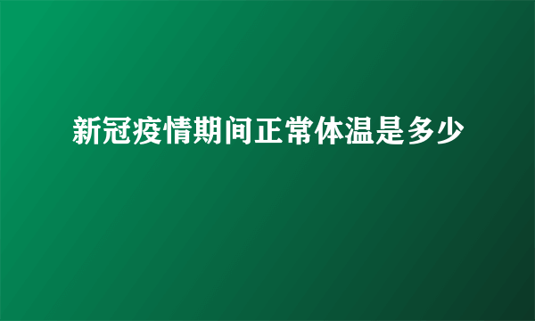 新冠疫情期间正常体温是多少