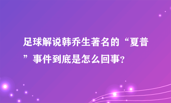 足球解说韩乔生著名的“夏普”事件到底是怎么回事？