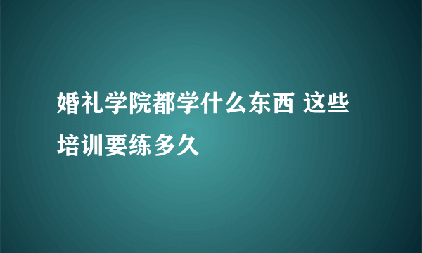 婚礼学院都学什么东西 这些培训要练多久