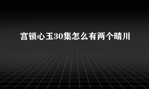 宫锁心玉30集怎么有两个晴川