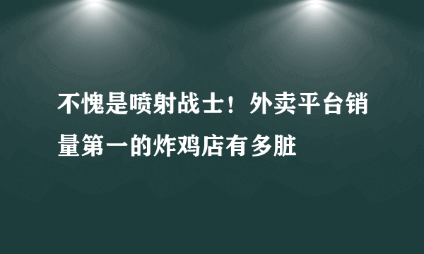 不愧是喷射战士！外卖平台销量第一的炸鸡店有多脏