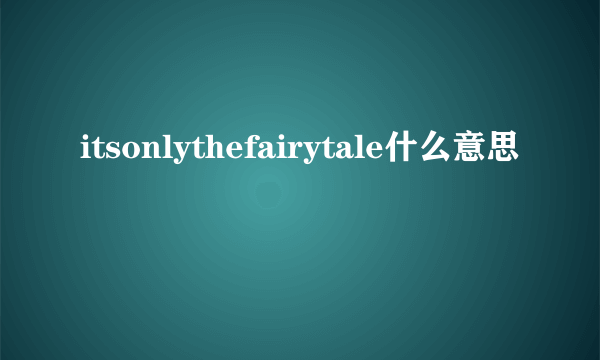 itsonlythefairytale什么意思