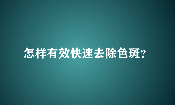 怎样有效快速去除色斑？