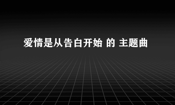 爱情是从告白开始 的 主题曲