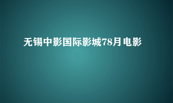 无锡中影国际影城78月电影