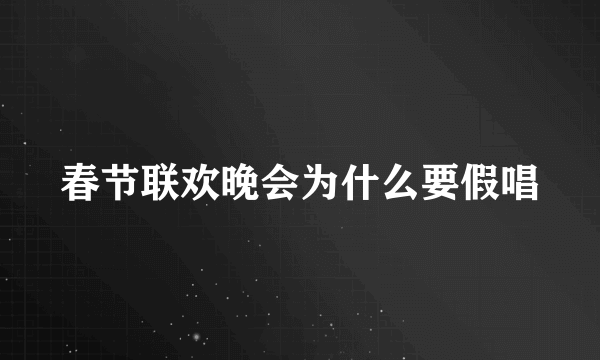 春节联欢晚会为什么要假唱