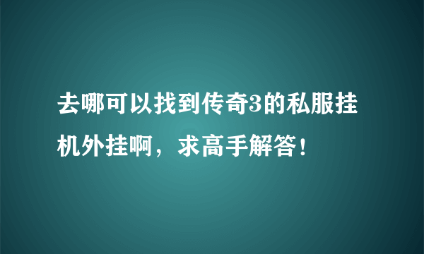 去哪可以找到传奇3的私服挂机外挂啊，求高手解答！