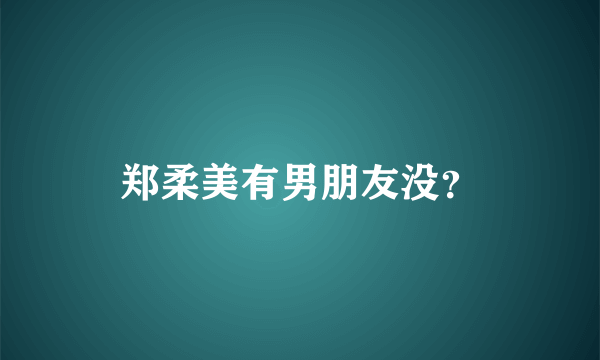 郑柔美有男朋友没？