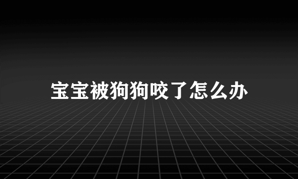 宝宝被狗狗咬了怎么办