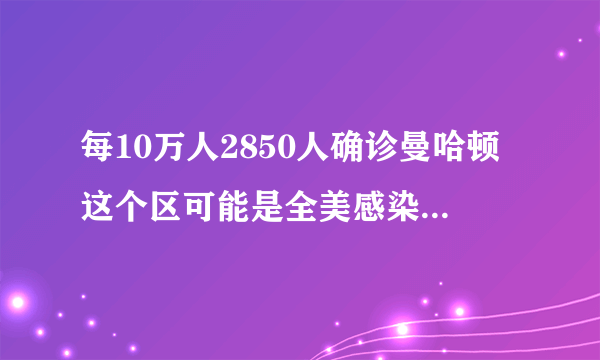 每10万人2850人确诊曼哈顿这个区可能是全美感染率最高热点之一！