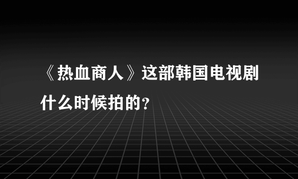 《热血商人》这部韩国电视剧什么时候拍的？