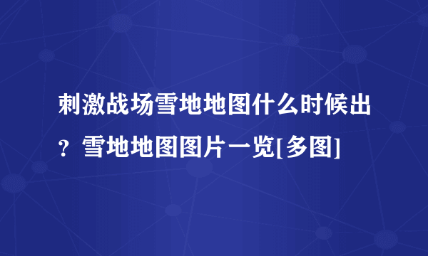 刺激战场雪地地图什么时候出？雪地地图图片一览[多图]