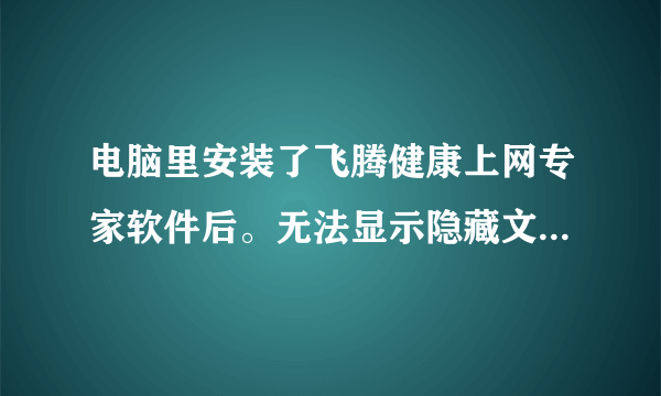 电脑里安装了飞腾健康上网专家软件后。无法显示隐藏文件和文件夹怎么办？