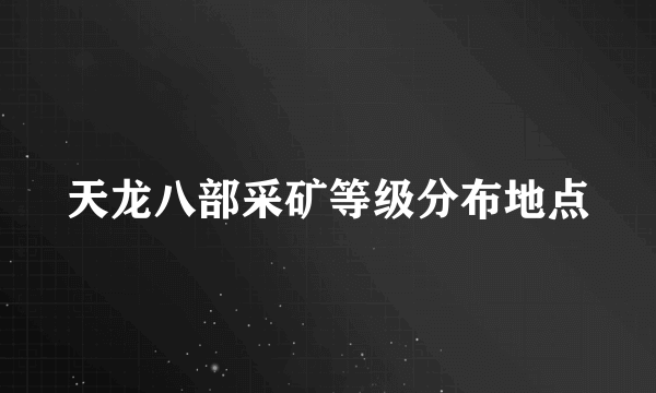 天龙八部采矿等级分布地点