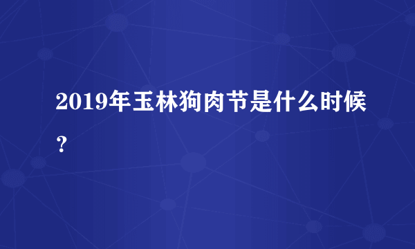 2019年玉林狗肉节是什么时候？