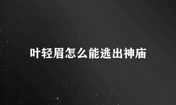 叶轻眉怎么能逃出神庙