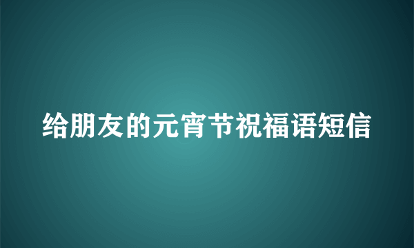 给朋友的元宵节祝福语短信