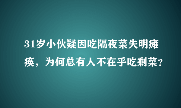 31岁小伙疑因吃隔夜菜失明瘫痪，为何总有人不在乎吃剩菜？