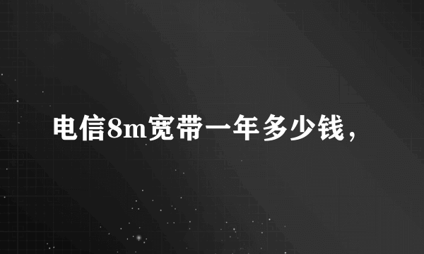 电信8m宽带一年多少钱，