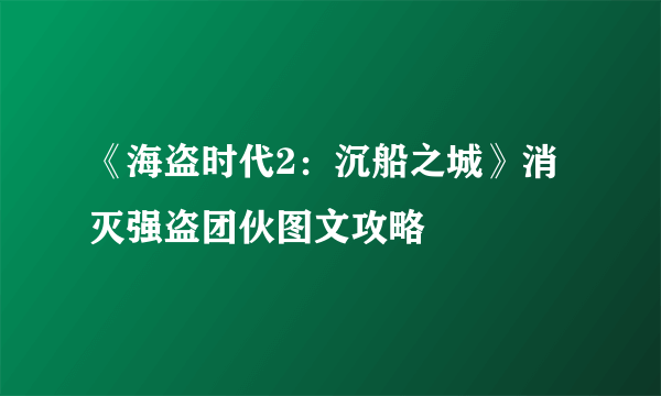 《海盗时代2：沉船之城》消灭强盗团伙图文攻略