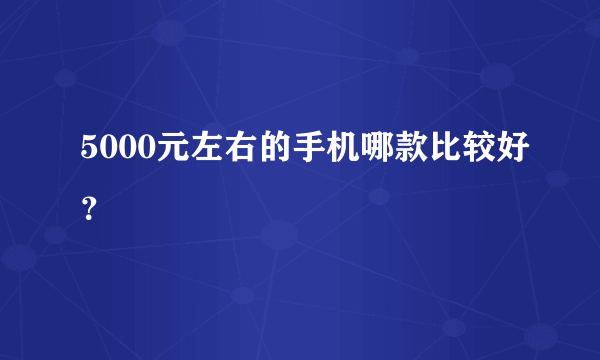 5000元左右的手机哪款比较好？