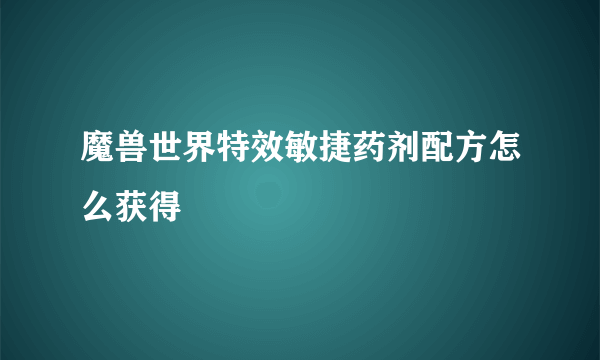 魔兽世界特效敏捷药剂配方怎么获得