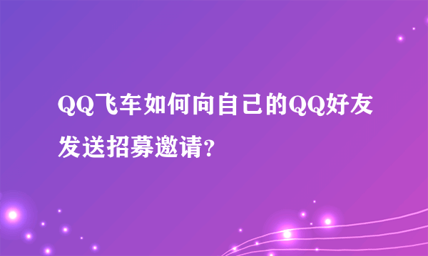 QQ飞车如何向自己的QQ好友发送招募邀请？