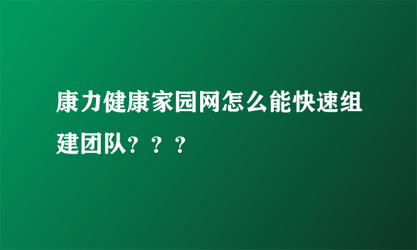 康力健康家园网怎么能快速组建团队？？？