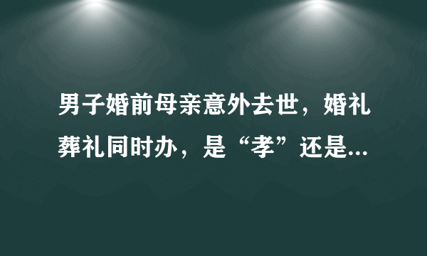 男子婚前母亲意外去世，婚礼葬礼同时办，是“孝”还是“不孝”如何定义？