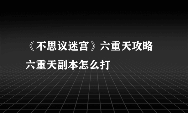 《不思议迷宫》六重天攻略 六重天副本怎么打