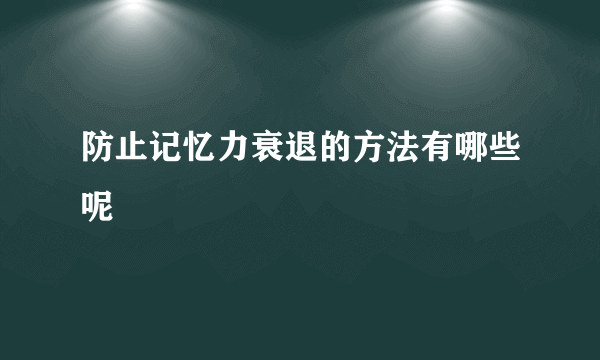 防止记忆力衰退的方法有哪些呢