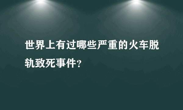 世界上有过哪些严重的火车脱轨致死事件？