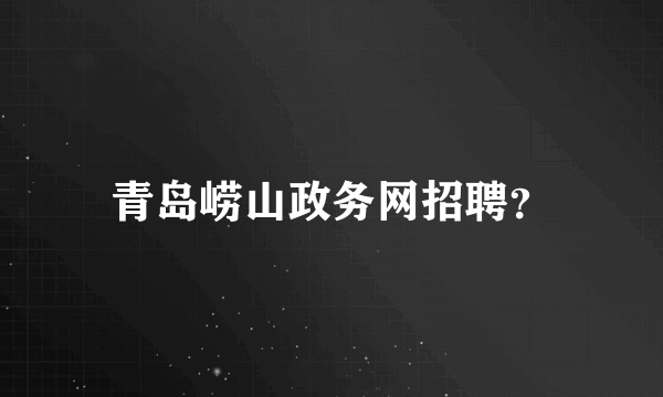 青岛崂山政务网招聘？