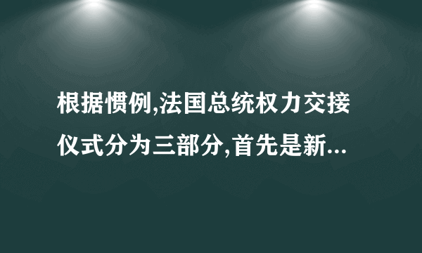 根据惯例,法国总统权力交接仪式分为三部分,首先是新当选总统抵达爱丽舍宫,与卸任总统举行单独会谈,卸任总统向新当选总统告知核启动密码、使用规则,并转交重要案卷。会谈不会对外界公开。会谈结束后,新当选总统将送卸任总统离开。之后,新总统将返回爱丽舍宫礼堂,参加参众两院主席和宪法委员会主席等出席的总统就职典礼,并发表就职演说。随后,法国宪法委员会主席在爱丽舍宫宣布大选结果,新总统正式履职,成为法国最有权势的公民。在法国,总统是国家权力的核心,为什么不能说法国是总统制国家?