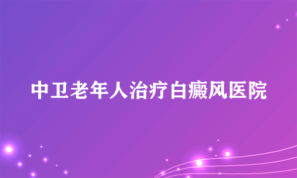 中卫老年人治疗白癜风医院