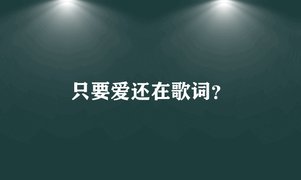 只要爱还在歌词？