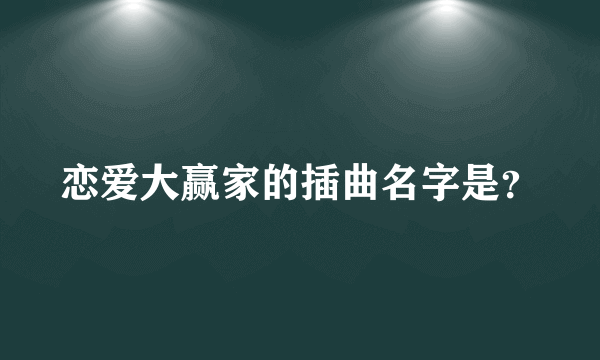 恋爱大赢家的插曲名字是？