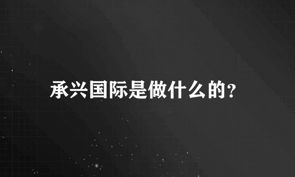 承兴国际是做什么的？