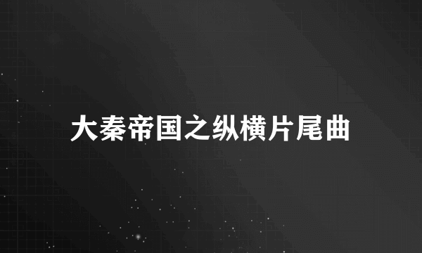 大秦帝国之纵横片尾曲