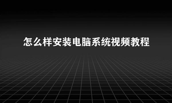 怎么样安装电脑系统视频教程