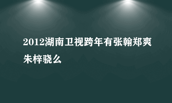 2012湖南卫视跨年有张翰郑爽朱梓骁么