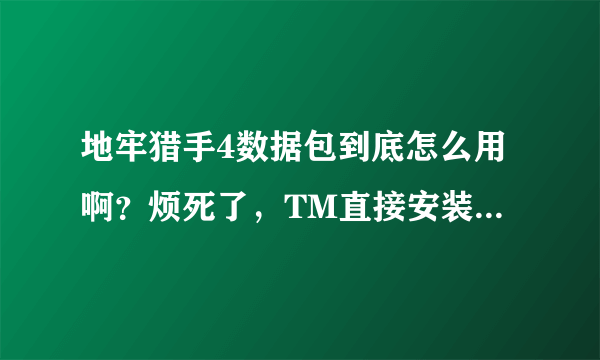 地牢猎手4数据包到底怎么用啊？烦死了，TM直接安装不就好了好非得搞个数据包