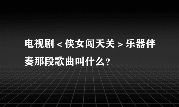 电视剧＜侠女闯天关＞乐器伴奏那段歌曲叫什么？