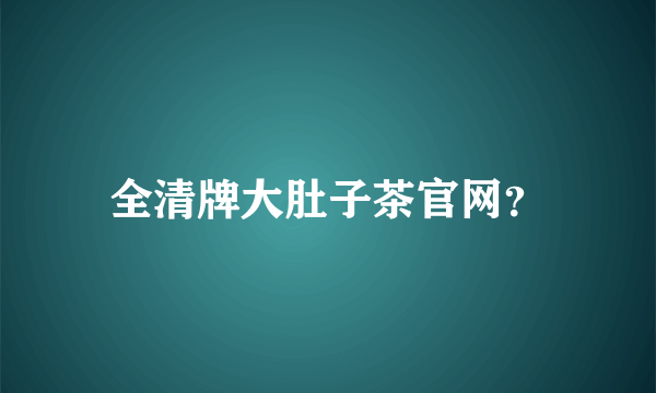 全清牌大肚子茶官网？