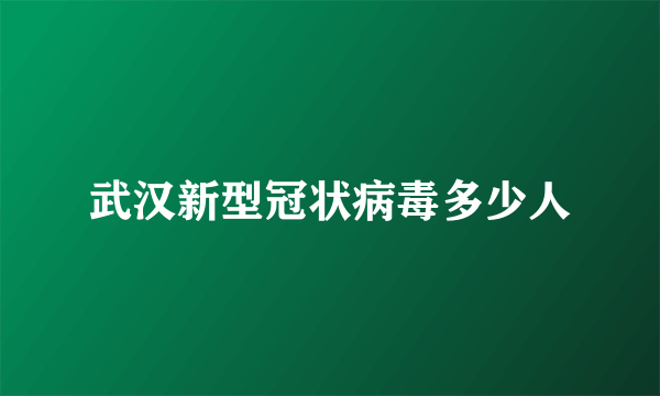 武汉新型冠状病毒多少人