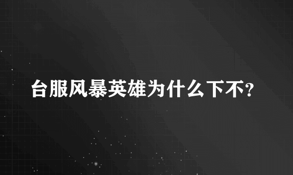 台服风暴英雄为什么下不？