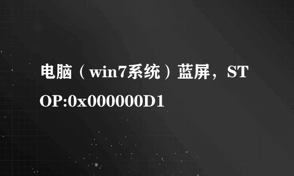 电脑（win7系统）蓝屏，STOP:0x000000D1