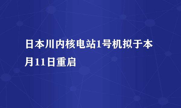 日本川内核电站1号机拟于本月11日重启